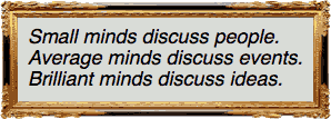 Small minds discuss people.
                            Average minds discuss events.
                            Brilliant minds discuss ideas.